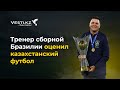 &quot;Уровень вырос&quot;. Тренер сборной Бразилии оценил казахстанских игроков