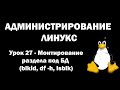 Администрирование Линукс (Linux) - Урок 27 - Монтирование раздела под БД (blkid, df-h, lsblk)