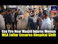 Gas Fire Near Masjid Injures Woman, MLA Jaffar Hussain Meraj Ensures Hospital Shift