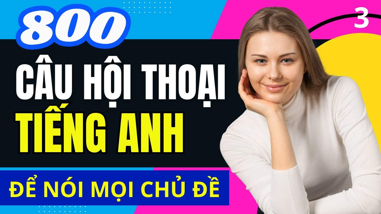 LUYỆN NÓI TIẾNG ANH ĐÀM THOẠI - Áp Dụng Dễ Dàng Cho Nhiều Chủ Đề Trò Chuyện - Bài 3