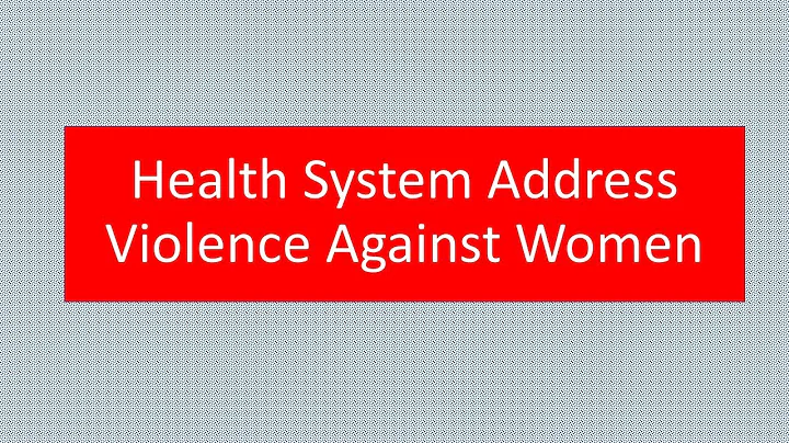 HEALTH  SYSTEMS RESPONSE TO VIOLENCE AGAINST WOMEN