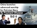 China launches advanced warship for Pakistan Navy Impact on India Current Affairs 2020 #UPSC #IAS