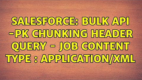 Salesforce: BULK API -PK Chunking Header Query - job content type : application/xml