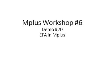 Mplus Workshop # 6 Demo # 20 EFA: Exploratory Factor Analysis