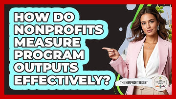 How Do Nonprofits Measure Program Outputs Effectively? - The Nonprofit Digest