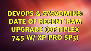 DevOps & SysAdmins: Date of Recent RAM Upgrade (Optiplex 745 w/ XP Pro SP3)