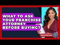 What To Ask Your Franchise Attorney Before Buying? - Franchisee Insider Insights