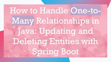 How to Handle One-to-Many Relationships in Java: Updating and Deleting Entities with Spring Boot