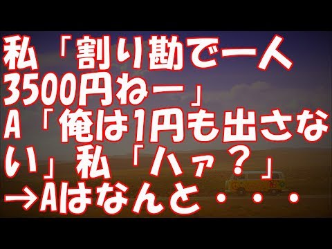 私「割り勘で一人3500円ねー」A「俺は1円も出さない」私「ハァ？」→Aはなんと・・・