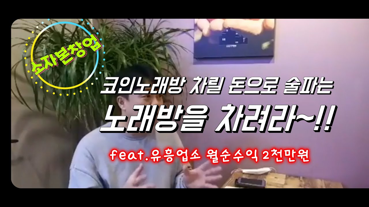 소자본창업]코인노래방 차릴 돈으로 술파는 노래방을 차려라~!! feat.유흥업소 월순수익 2천만원