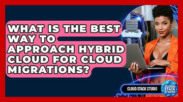 What Is The Best Way To Approach Hybrid Cloud For Cloud Migrations? - Cloud Stack Studio