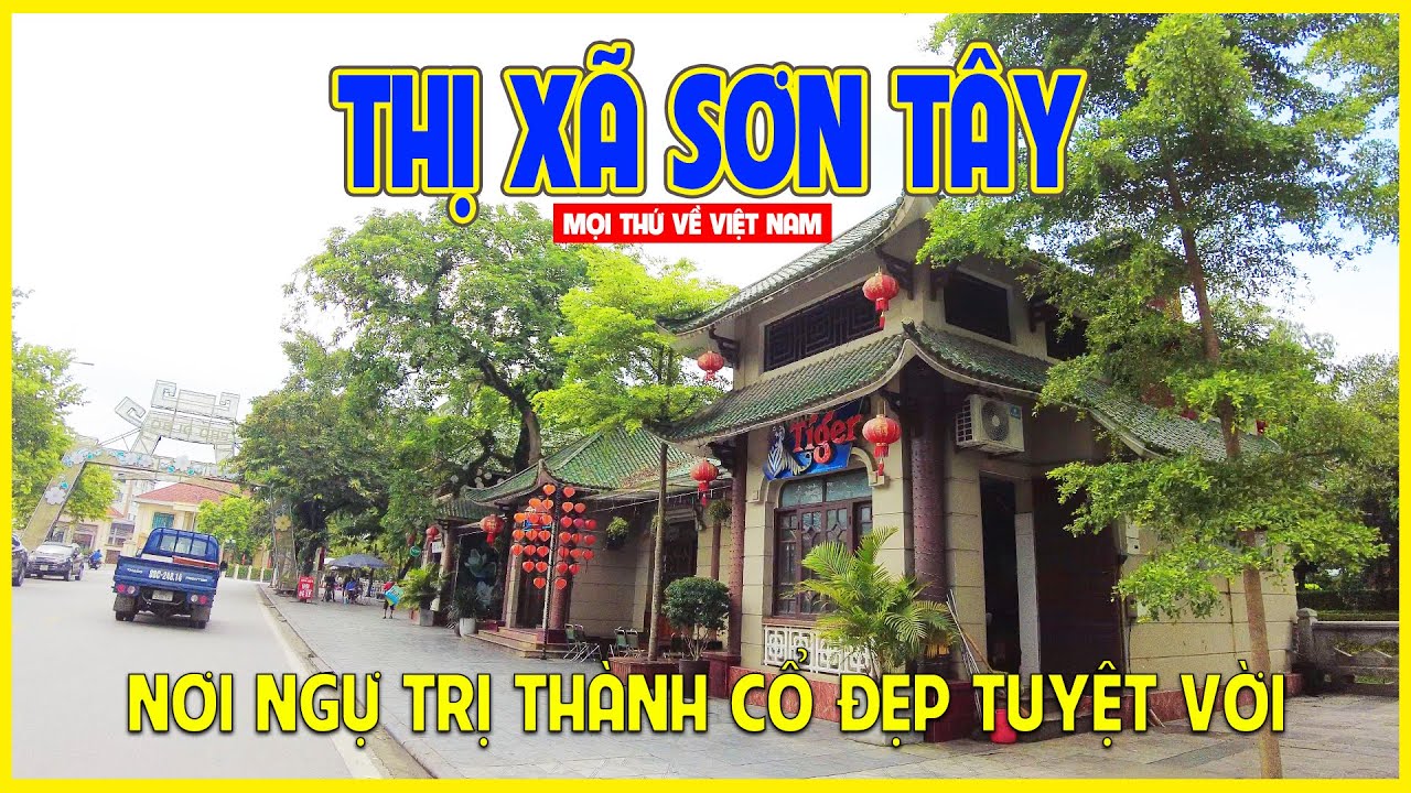 THỊ XÃ SƠN TÂY | KHU THÀNH CỔ NẰM VEN THỦ ĐÔ HÀ NỘI | Sơn Tây ngày nay