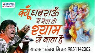 क्यूँ घबराऊ मैं मेरा तो श्याम से नाता है Kyo Ghabrau Mein Mera To Shyam Se Nata Hai - Sanjay Mittal