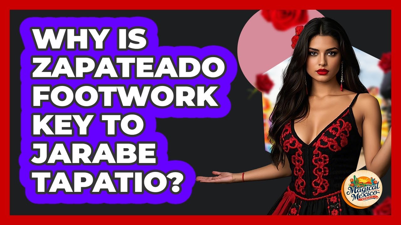 Why Is Zapateado Footwork Key To Jarabe Tapatio? - Magical Mexico Moments