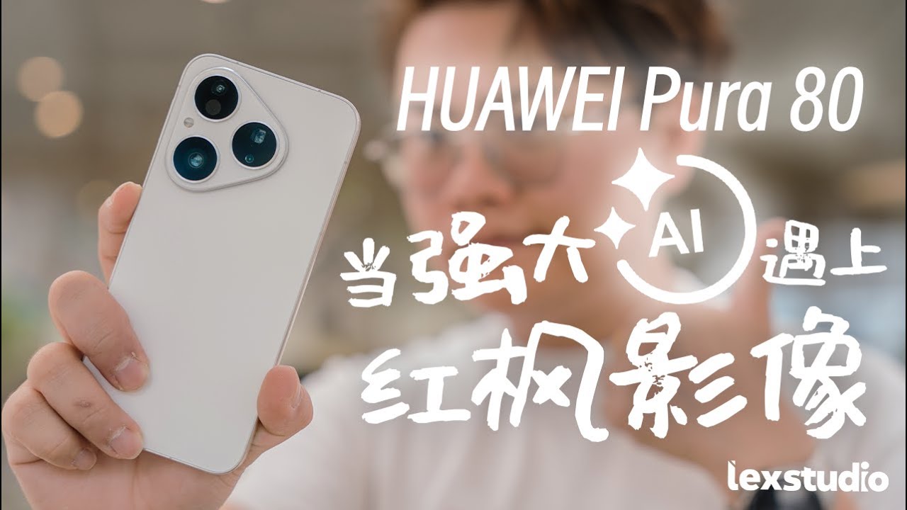 HUAWEI Pura 80 上手: 强大AI + 红枫镜头 = 你的每张照片都可以是高光时刻【LexTech 第407期】