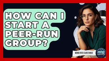How Can I Start A Peer-Run Group? - Mind Over Substance