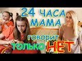 24 ЧАСА МАМА ГОВОРИТ ТОЛЬКО НЕТ! Задаю чёткие вопросы! ЧЕЛЛЕНДЖ в тренде.