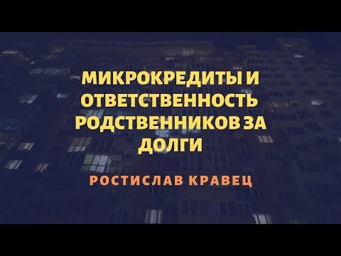 Микрокредиты и ответственность  родственников за долги  | Адвокат Ростислав Кравец