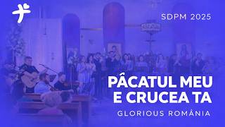 Păcatul meu e Crucea Ta - Glorious Romania (SPDM 2025) | Concert LIVE