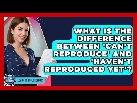 What Is The Difference Between 'can't Reproduce' And 'haven't Reproduced Yet'?