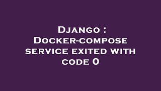 Django : Docker-compose service exited with code 0