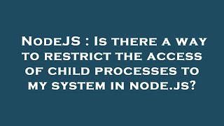 NodeJS : Is there a way to restrict the access of child processes to my system in node.js?