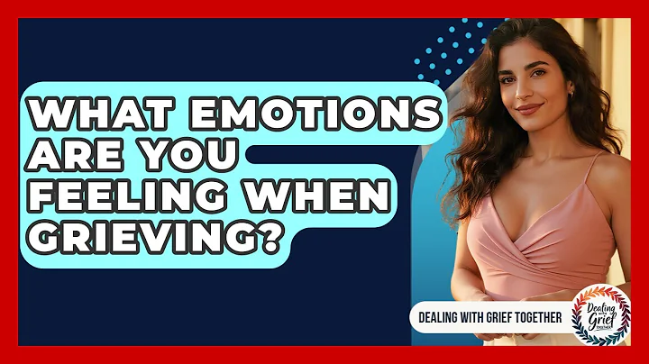 What Emotions Are You Feeling When Grieving? - Dealing With Grief Together