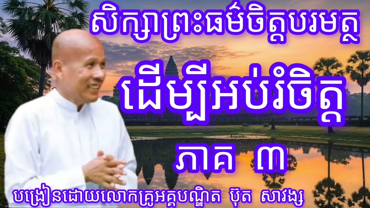 សិក្សាព្រះធម៌ចិត្តបរមត្ថដើម្បីអប់រំចិត្តភាគ៣-បង្រៀនដោយលោកគ្រូអគ្គបណ្ឌិត ប៊ុត សាវង្ស