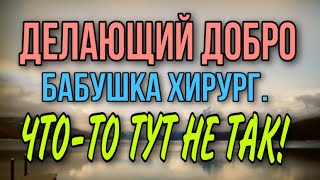 ЧТО-ТО ТУТ НЕ ТАК С БАБУШКОЙ ХИРУРГОМ. ДЕЛАЮЩИЙ ДОБРО.