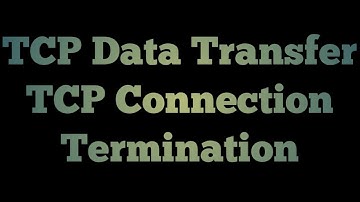 TCP Data Transfer and connection Termination | use of Sequence numbers in TCP data transfer