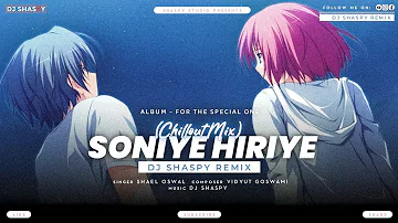 SONIYE HIRIYE (Chillout Mix) | DJ SHASPY Remix | Shael Oswal |