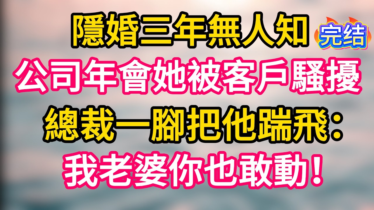 [完结！] 隱婚三年無人知，公司年會她被客戶騷擾。總裁一腳把他踹飛：我老婆你也敢動！#故事分享  #小意情感说 #故事#言情小說#一口氣看完#爽文#情感