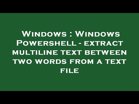 Windows : Windows Powershell - extract multiline text between two words from a text file