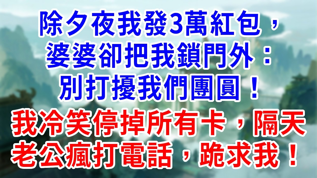 除夕夜我發3萬紅包，婆婆卻把我鎖門外：別打擾我們團圓！我冷笑停掉所有卡，隔天老公瘋打電話，跪求我！