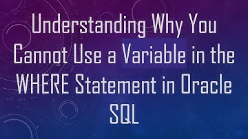 Understanding Why You Cannot Use a Variable in the WHERE Statement in Oracle SQL