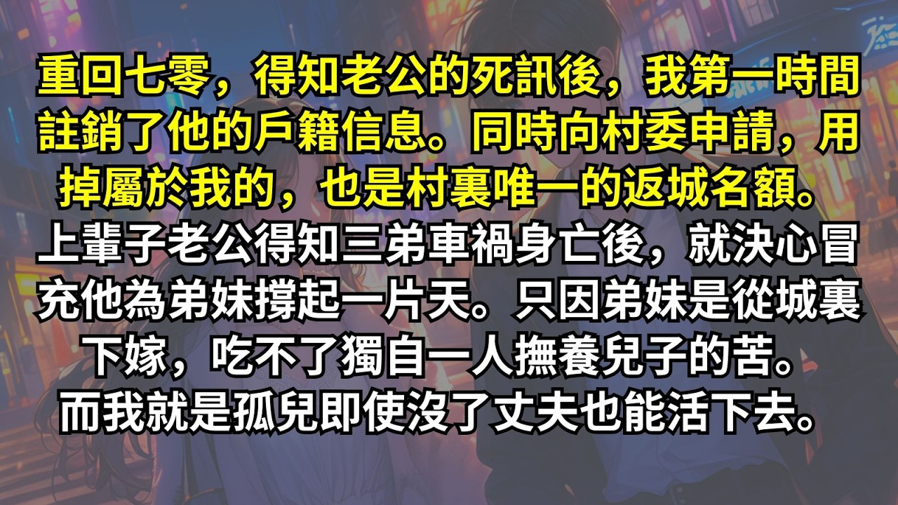 重回七零，得知老公的死訊後，我第一時間註銷了他的戶籍信息。同時向村委申請，用掉屬於我的，也是村裏唯一的一個返城名額。上輩子老公得知三弟車禍身亡後，就決心冒充他為弟妹撐起一片天。只因弟妹是從城裏下嫁，