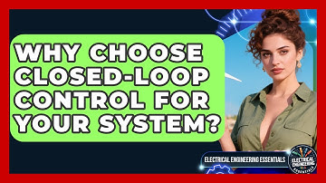 Why Choose Closed-loop Control For Your System? - Electrical Engineering Essentials