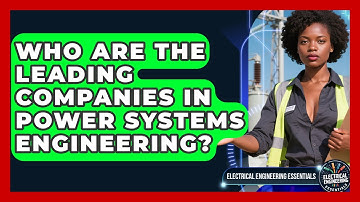 Who Are the Leading Companies in Power Systems Engineering? | Electrical Engineering Essentials News