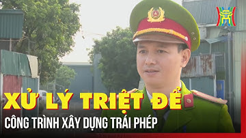 Xử lý triệt để công trình xây dựng trái phép | Tin tức