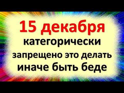 ב-15 בדצמבר אסור בתכלית האיסור לעשות זאת, אחרת יהיו צרות. איסורים מיוחדים ביום אבקום