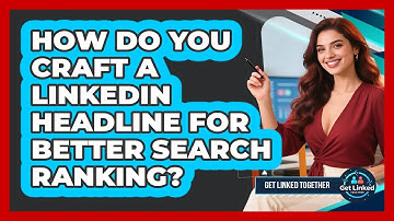 How Do You Craft A LinkedIn Headline For Better Search Ranking? - Get Linked Together
