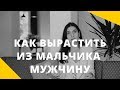 Как вырастить из мальчика мужчину