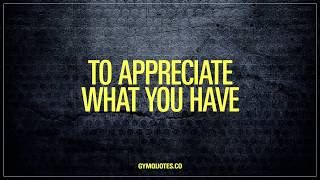 Always remember to appreciate what you have | Gym Quotes