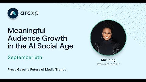 Meaningful Audience Growth in the AI Social Age | President, Arc XP Miki King