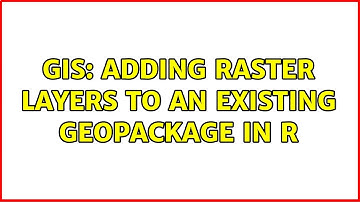 GIS: Adding raster layers to an existing GeoPackage in R (2 Solutions!!)