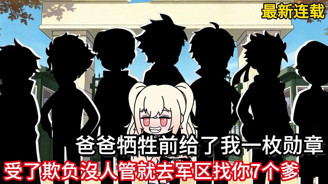 最新连载！爸爸牺牲前给了我一枚勋章，他告诉我要是受了欺负沒人管就去军区找你7个爹!#小说动画#真人配音#一口看到爽