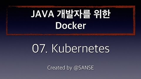 07. Java개발자를 위한 Docker - Kubernetes