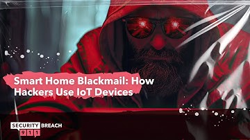 Smart Home Blackmail: How Hackers Use IoT Devices