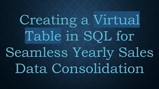 Creating a Virtual Table in SQL for Seamless Yearly Sales Data Consolidation