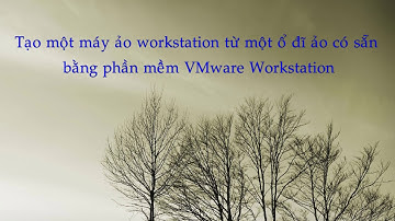 Tạo máy ảo từ ổ đĩa ảo có sẵn với VMware Workstation